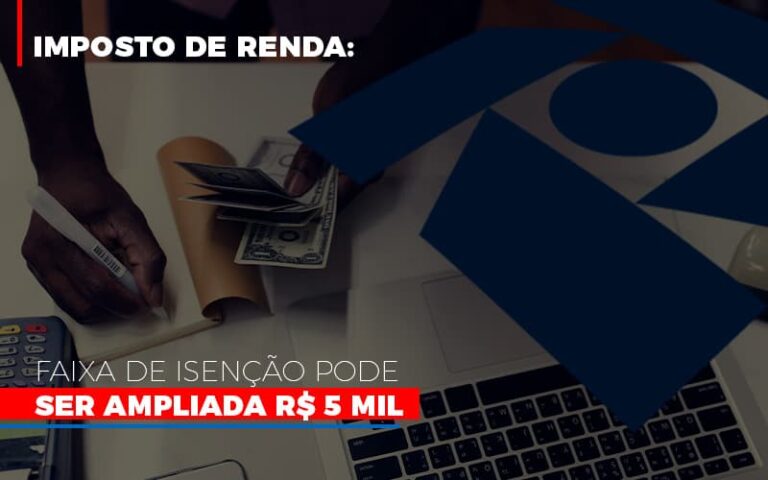 Imposto De Renda Faixa De Isencao Pode Ser Ampliada R 5 Mil - MOUTIX - Serviços Contábeis & Empresariais