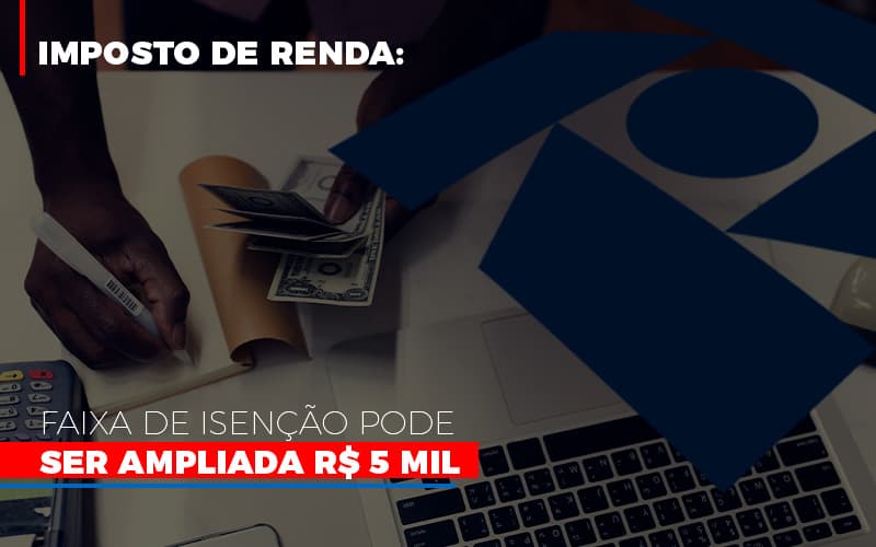 Imposto De Renda Faixa De Isencao Pode Ser Ampliada R 5 Mil - MOUTIX - Serviços Contábeis & Empresariais