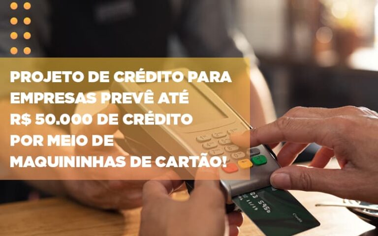 Projeto De Credito Para Empresas Preve Ate R 50 000 De Credito Por Meio De Maquininhas De Carta - MOUTIX - Serviços Contábeis & Empresariais