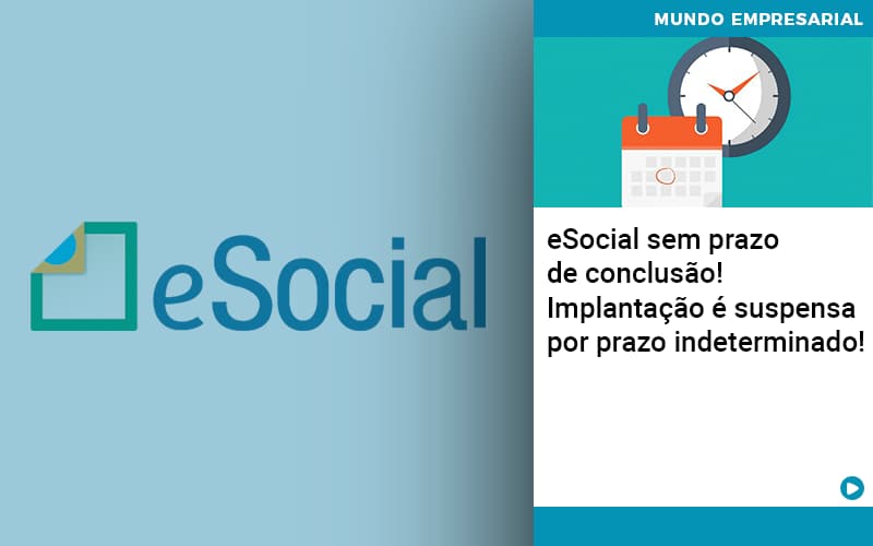 E Social Sem Prazo De Conculsao Implantacao E Suspensa Por Prazo Indeterminado - MOUTIX - Serviços Contábeis & Empresariais